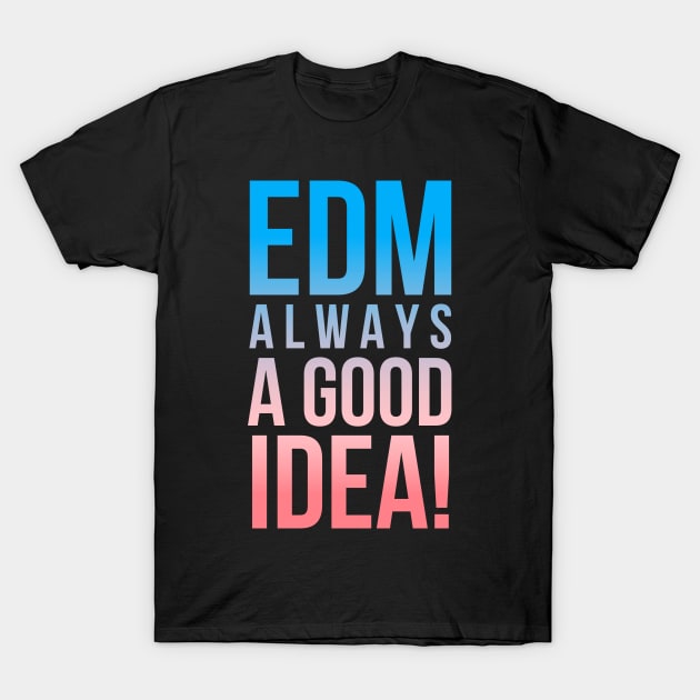 EDM, ALWAYS A GOOD IDEA! T-Shirt by MessageOnApparel